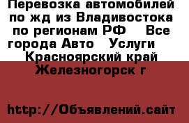 Перевозка автомобилей по жд из Владивостока по регионам РФ! - Все города Авто » Услуги   . Красноярский край,Железногорск г.